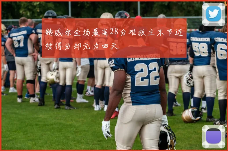 鲍威尔全场最高28分难救主末节连续得分却无力回天