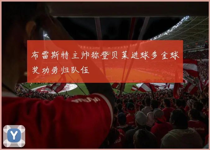布雷斯特主帅称登贝莱进球多金球奖功劳归队伍