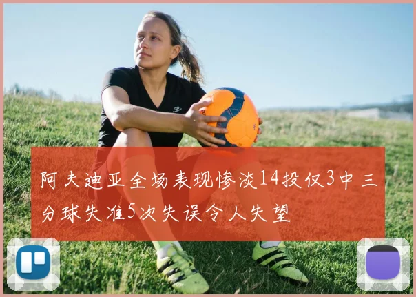 阿夫迪亚全场表现惨淡14投仅3中三分球失准5次失误令人失望
