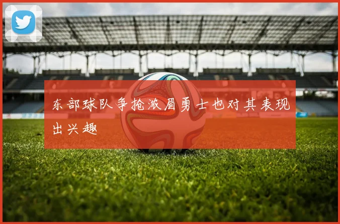 东部球队争抢浓眉勇士也对其表现出兴趣
