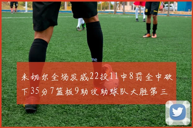 米切尔全场发威22投11中8罚全中砍下35分7篮板9助攻助球队大胜第三节独得20分