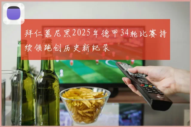 拜仁慕尼黑2025年德甲34轮比赛持续领跑创历史新纪录