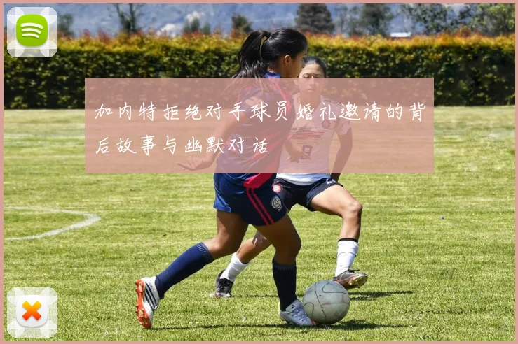 加内特拒绝对手球员婚礼邀请的背后故事与幽默对话