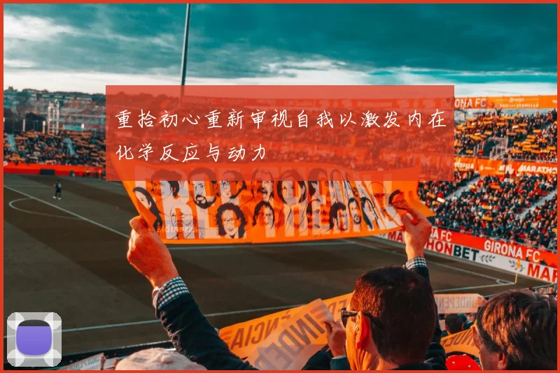 重拾初心重新审视自我以激发内在化学反应与动力
