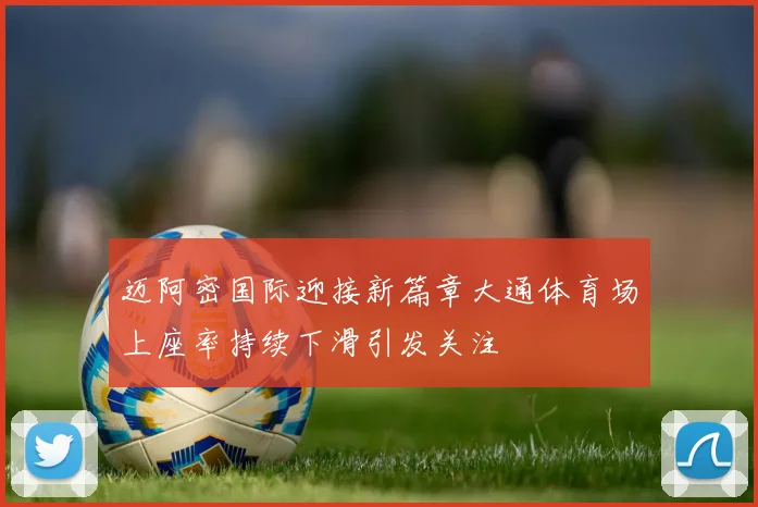 迈阿密国际迎接新篇章大通体育场上座率持续下滑引发关注