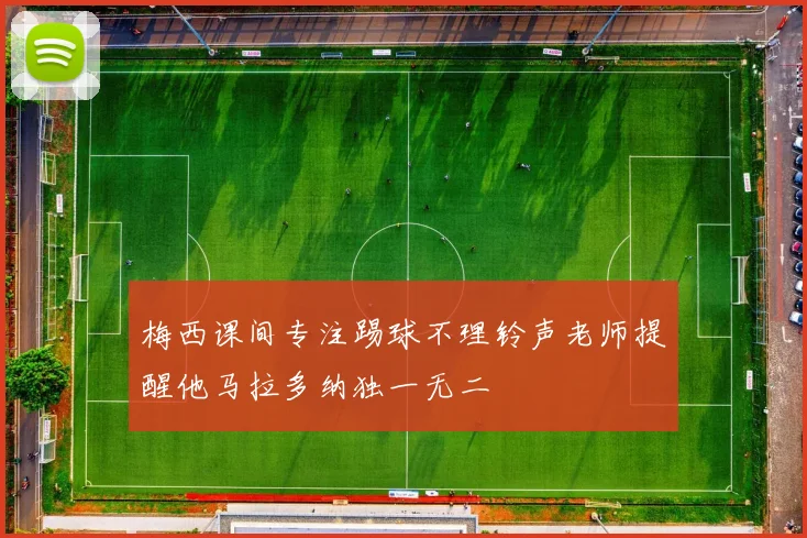 梅西课间专注踢球不理铃声老师提醒他马拉多纳独一无二