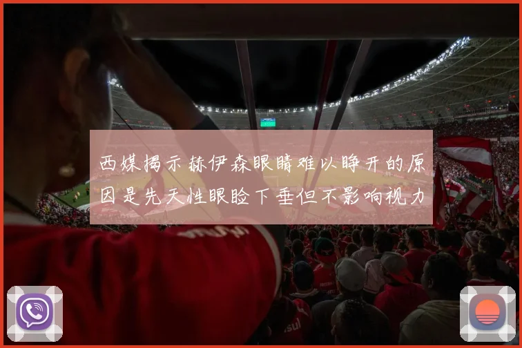 西媒揭示赫伊森眼睛难以睁开的原因是先天性眼睑下垂但不影响视力