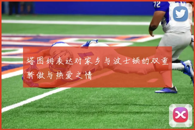 塔图姆表达对家乡与波士顿的双重骄傲与热爱之情